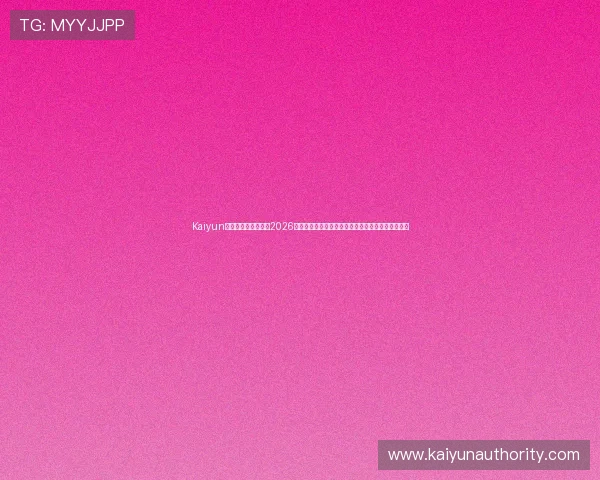Kaiyun开云旗舰厅官方地址2026最新版本,帮助玩家顺利进入游戏享受极致娱乐体验 Kaiyun开云旗舰厅官方地址2026最新版本,帮助玩家顺利进入游戏享受极致娱乐体验